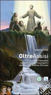 Oltre Assisi. Con Francesco nella terra dei protomartiri attraverso l'Umbria ternana libro di Cassio Giuseppe