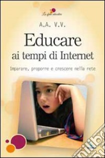 Educare ai tempi di Internet. Imparare, proporre e crescere nella rete libro