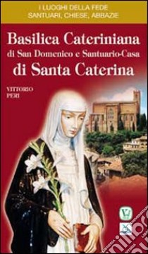 Basilica cateriniana di San Domenico e Santuario-casa di santa Caterina libro di Peri Vittorio