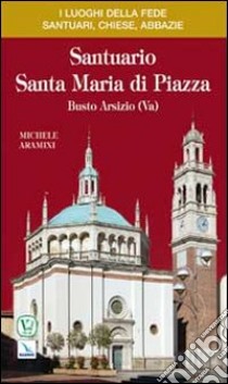 Santuario Santa Maria di Piazza. Busto Arsizio (Va) libro di Aramini Michele