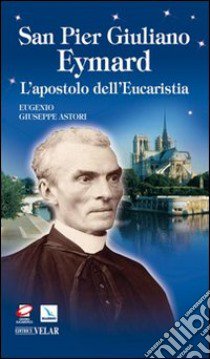 San Pier Giuliano Eymard. L'apostolo dell'eucaristia libro di Astori Eugenio G.