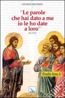 «Le parole che hai dato a me io le ho date a loro». Omelie per l'anno A libro di Pacomio Luciano