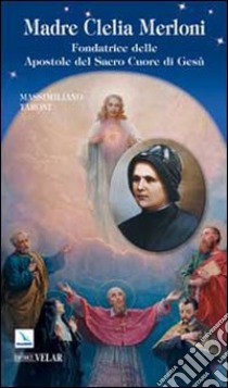 Madre Clelia Merloni. Fondatrice delle Apostole del Sacro Cuore di Gesù libro di Taroni Massimiliano