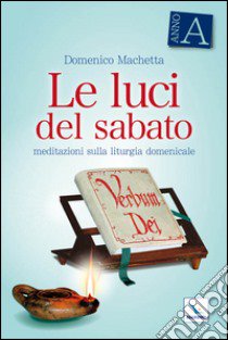 Le Luci del sabato. Meditazioni sulla liturgia domenicale. Anno A libro di Machetta Domenico