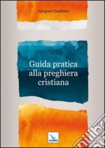 Guida pratica alla preghiera cristiana libro di Gauthier Jacques