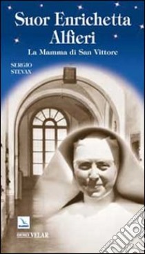 Suor Enrichetta Alfieri. La mamma di San Vittore libro di Stevan Sergio