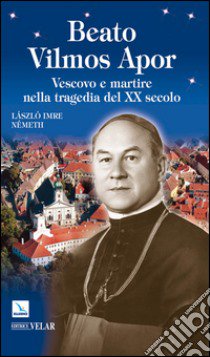 Beato Vilmos Apor. Vescovo e martire nella tragedia del XX secolo libro di Német László I.