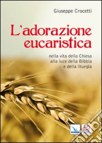 L'Adorazione eucaristica nella vita della Chiesa alla luce della Bibbia e della liturgia libro di Crocetti Giuseppe