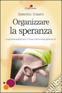 Organizzare la speranza. La passione educativa e il futuro delle nuove generazioni libro di Cravero Domenico