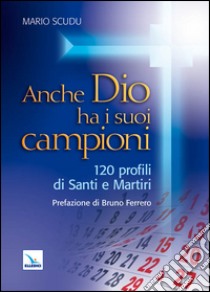 Anche Dio ha i suoi campioni. 120 profili di santi e martiri libro di Scudu Mario