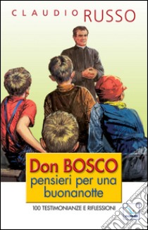 Don Bosco, pensieri per una buonanotte. 100 testimonianze e riflessioni per concludere serenamente la giornata libro di Russo Claudio