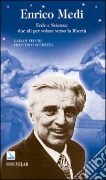 Enrico Medi. Fede e scienza: due ali per volare verso la libertà libro di De Vecchi Gaia; Occhetta Francesco