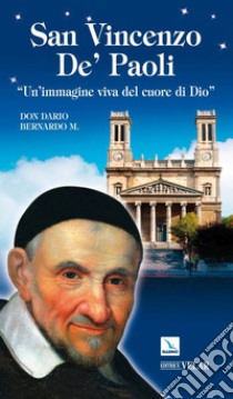 San Vincenzo de' Paoli. «Un'immagine viva nel cuore di Dio» libro di Bernardo Dario