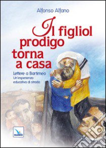 Il figliol prodigo torna a casa. Lettere a Bartimeo. Un'esperienza educativa di strada libro di Alfano Alfonso