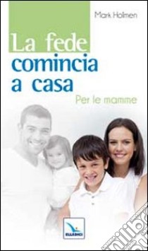 La fede comincia a casa. Per le mamme libro di Holmen Maria; Holmen Mark