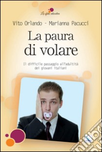 La paura di volare. Il difficile passaggio all'adultità dei giovani italiani libro di Orlando Vito; Pacucci Marianna