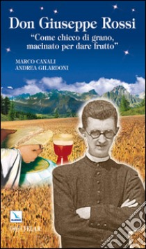 Don Giuseppe Rossi. «Come chicco di grano, macinato per dare frutto» libro di Canali Marco; Gilardoni Andrea