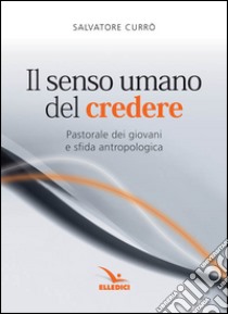 Il senso umano del credere. Pastorale dei giovani e sfida antropologica libro di Currò Salvatore