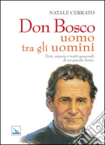 Don Bosco uomo tra gli uomini. Doti, arguzie e tratti personali di un grande Santo libro di Cerrato Natale