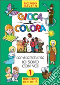 Gioca e colora con il catechismo «Io sono con voi». Quaderno di attività. Ediz. illustrata. Vol. 1 libro di Davico Riccardo