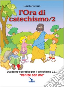 L'ora di catechismo. Quaderno operativo per il catechismo Cei «Venite con me». Vol. 2 libro di Ferraresso Luigi