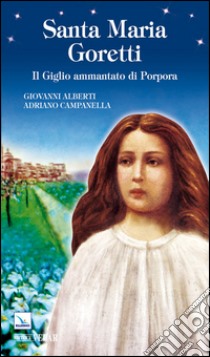 Santa Maria Goretti. Il giglio ammantato di porpora libro di Alberti Giovanni; Campanella Adriano; Campanella Adriana