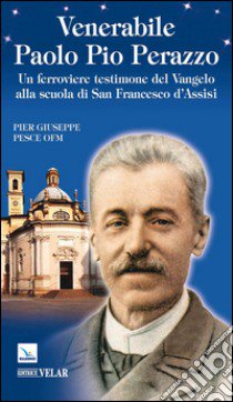 Venerabile Paolo Pio Perazzo. Un ferroviere testimone del Vangelo alla scuola di san Francesco d'Assisi libro di Pesce Pier Giuseppe