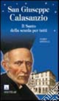 San Giuseppe Calasanzio. Il santo della scuola per tutti libro di Spinelli Mario