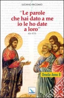 Le parole che hai dato a me io le ho date a loro. Omelie anno B libro di Pacomio Luciano