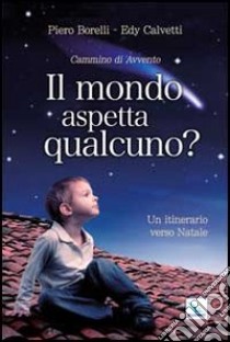 Il mondo aspetta qualcuno? Cammino di Avvento. Un itinerario verso Natale libro di Borelli Piero; Calvetti Edy