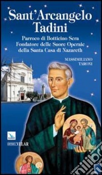 Sant'Arcangelo Tadini. Parroco di Botticino Sera, fondatore delle suore operaie della Santa Casa di Nazareth libro di Taroni Massimiliano