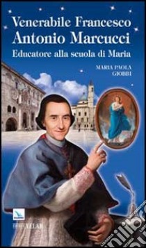 Venerabile Francesco Antonio Marcucci. Educatore alla scuola di Maria libro di Giobbi M. Paola