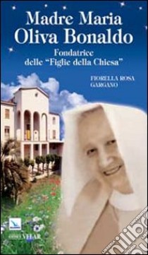 Madre Maria Oliva Bonaldo. Fondatrice delle «Figlie della Chiesa» libro di Gargano Fiorella Rosa