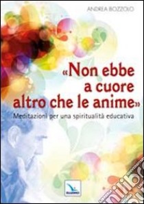 Non ebbe a cuore altro che le anime. Meditazioni per una spiritualità educativa libro di Bozzolo Andrea