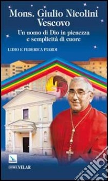 Mons. Giulio Nicolini Vescovo. Un uomo di Dio in pienezza e semplicità di cuore libro di Piardi Lidio; Piardi Federica