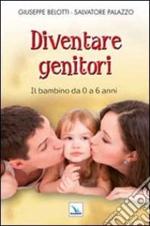 Diventare genitori. IL bambino da 0 a 6 anni libro di Belotti Giuseppe; Palazzo Salvatore