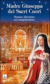 Madre Giuseppa dei Sacri Cuori. Monaca Adoratrice ed evangelizzatrice libro