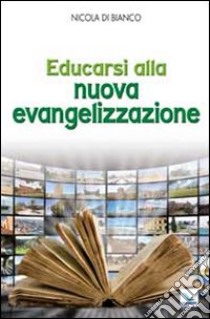 Educarsi alla nuova evangelizzazione libro di Di Bianco Nicola