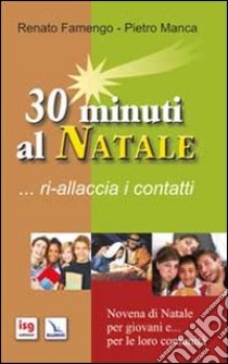 30 minuti al Natale... ri-allaccia i contatti. Novena di Natale per i giovani e... per le loro comunità libro di Famengo Renato; Manca Pietro