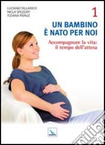 Un bambino è nato per noi. Vol. 1: Accogliere la vita: il tempo dell'attesa libro di Tallarico Luciano; Spezzati Nicla; Pieruz Tiziana