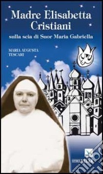 Madre Elisabetta Cristiani. Sulla scia di Suor Maria Gabriella libro di Tescari Maria Augusta