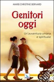 Genitori oggi. Un'avventura umana e spirituale libro di Bernard Marie-Christine