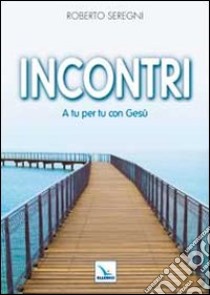 Incontri. A tu per tu con Gesù libro di Seregni Roberto