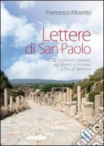 Lettere di San Paolo. Vol. 3: Lettere ai Colossesi, agli Efesini, a Timoteo, a Tito, a Filemone libro di Mosetto Francesco