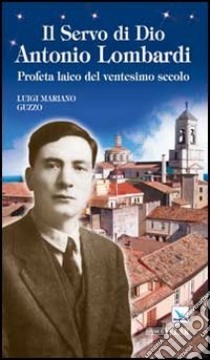 Il servo di Dio Antonio Lombardi. Profeta laico del ventesimo secolo libro di Guzzo Luigi Mariano