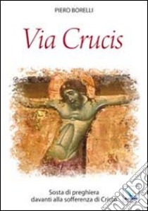 Via Crucis. Sosta di preghiera davanti alla sofferenza di Cristo libro di Borelli Piero