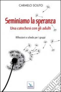 Seminiamo la speranza. Una catechesi con gli adulti. Riflessioni e schede per i gruppi libro di Sciuto Carmelo