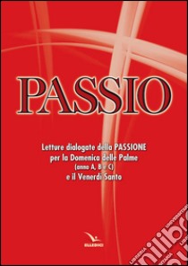 Passio. Letture dialogate della Passione per la Domenica delle Palme (anno A, B e C) e il Venerdì santo libro di Centro evangelizzazione e catechesi «don Bosco» (cur.)