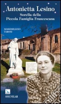 Antonietta Lesino. Sorella della Piccola Famiglia Francescana libro di Taroni Massimiliano