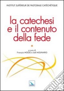 La catechesi e il contenuto della fede libro di Moog F. (cur.); Molinario J. (cur.); Institut Supérieur de Pastorale Catéchétique (cur.)